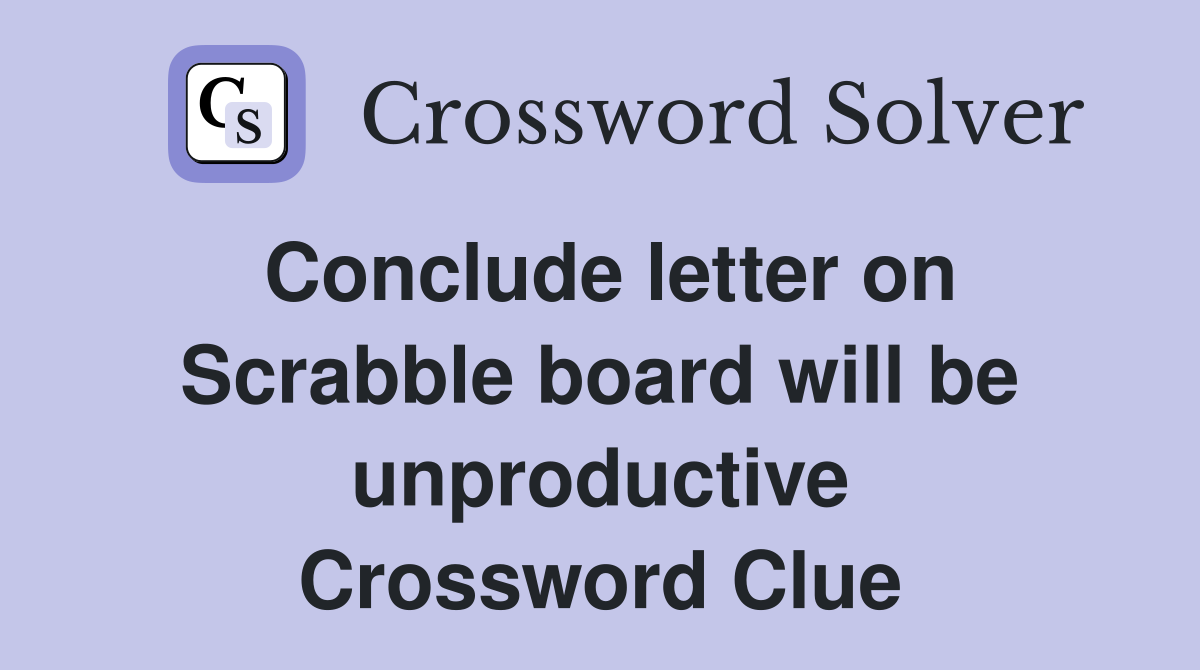 Conclude letter on Scrabble board will be unproductive Crossword Clue