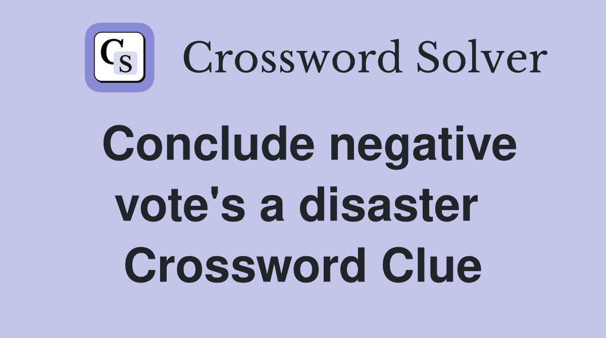 Conclude negative vote's a disaster  Crossword Clue