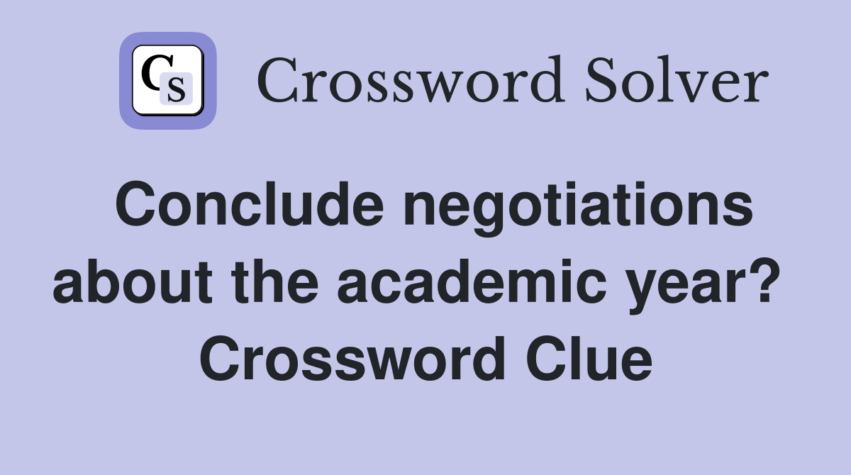 Conclude negotiations about the academic year?  Crossword Clue