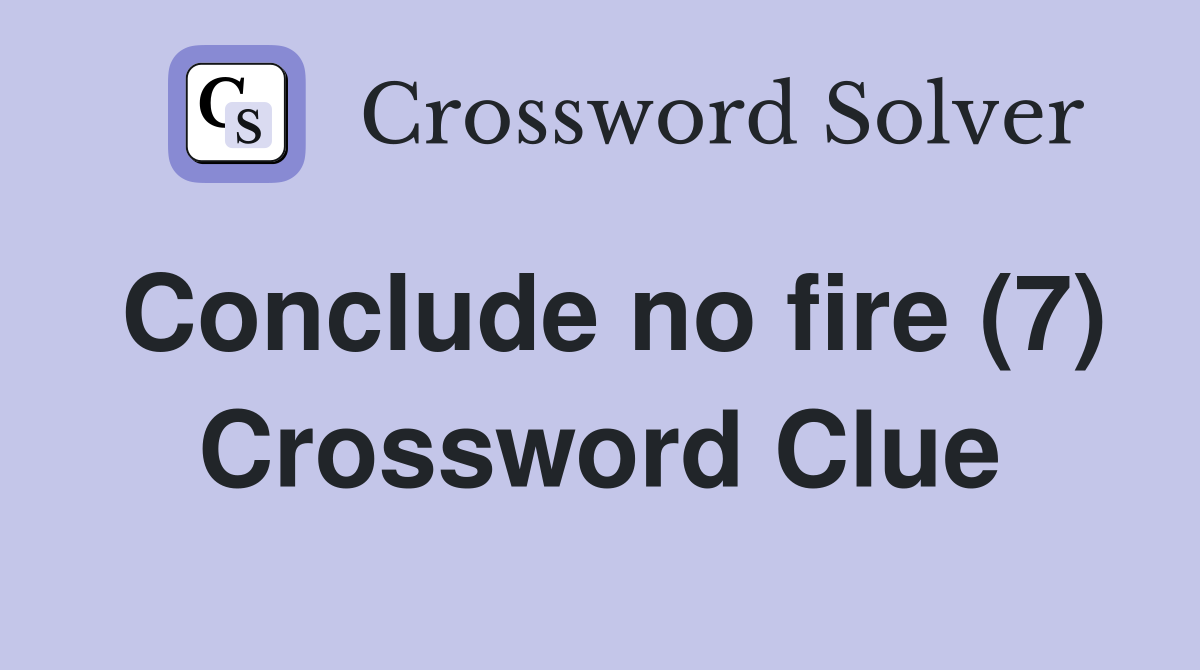Conclude no fire (7) Crossword Clue