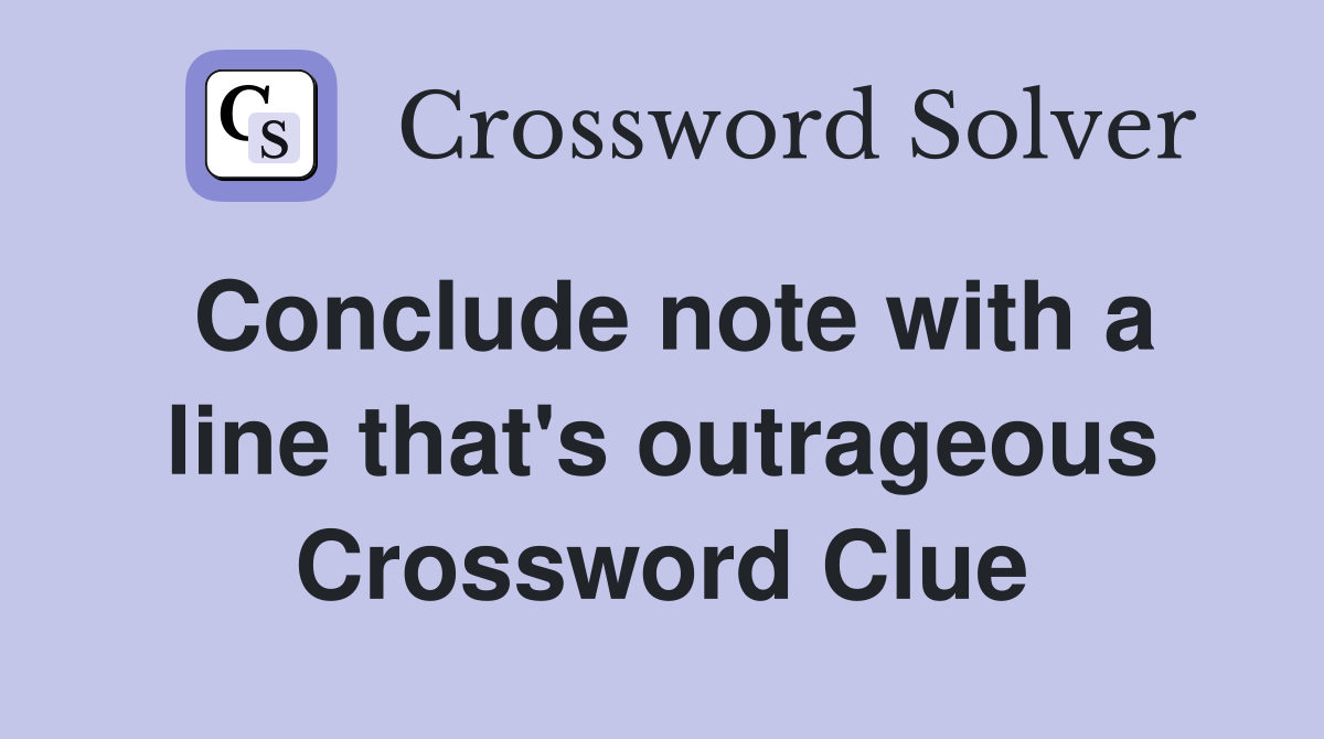 Conclude note with a line that's outrageous Crossword Clue