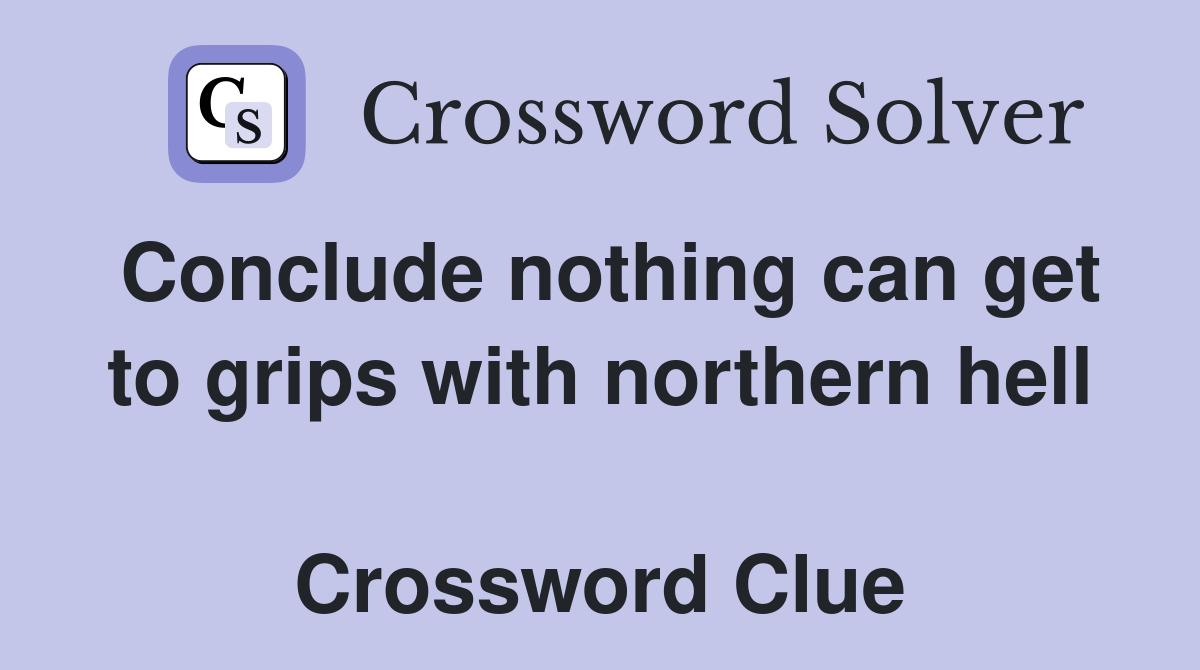 Conclude nothing can get to grips with northern hell  Crossword Clue