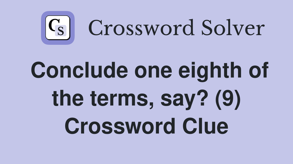 Conclude one eighth of the terms, say? (9) Crossword Clue