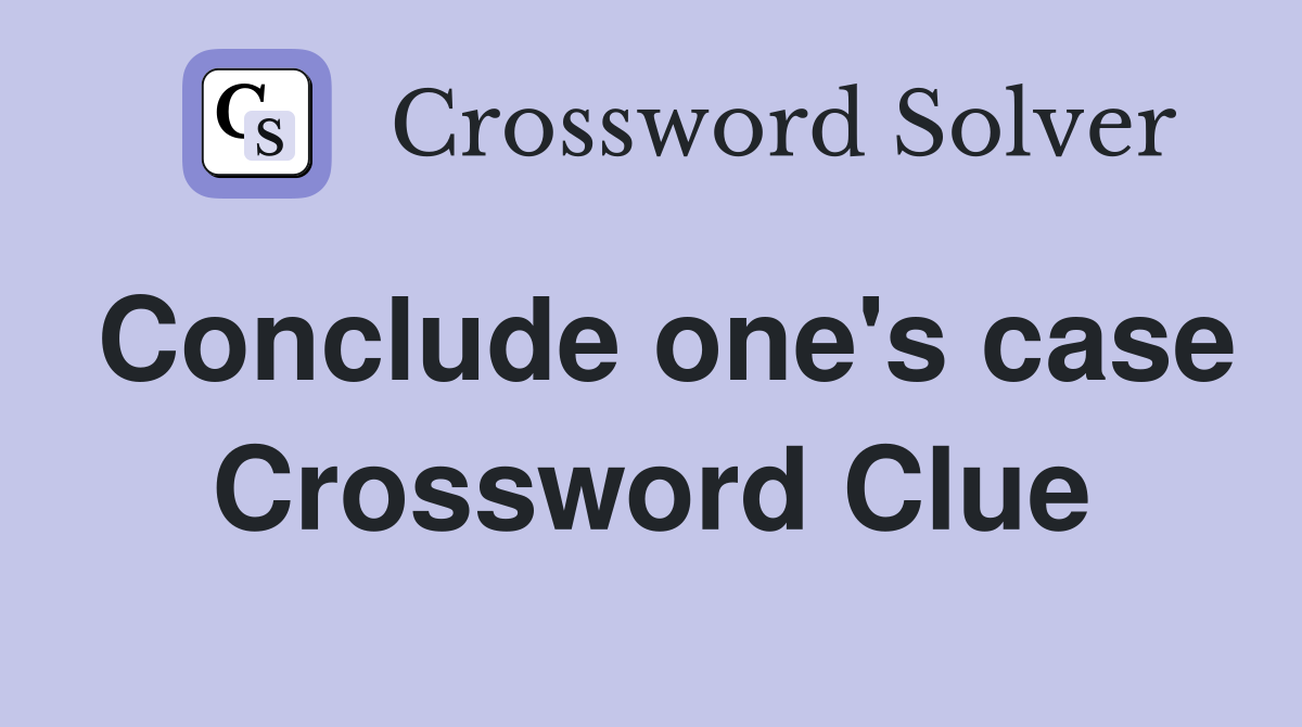 Conclude one's case Crossword Clue