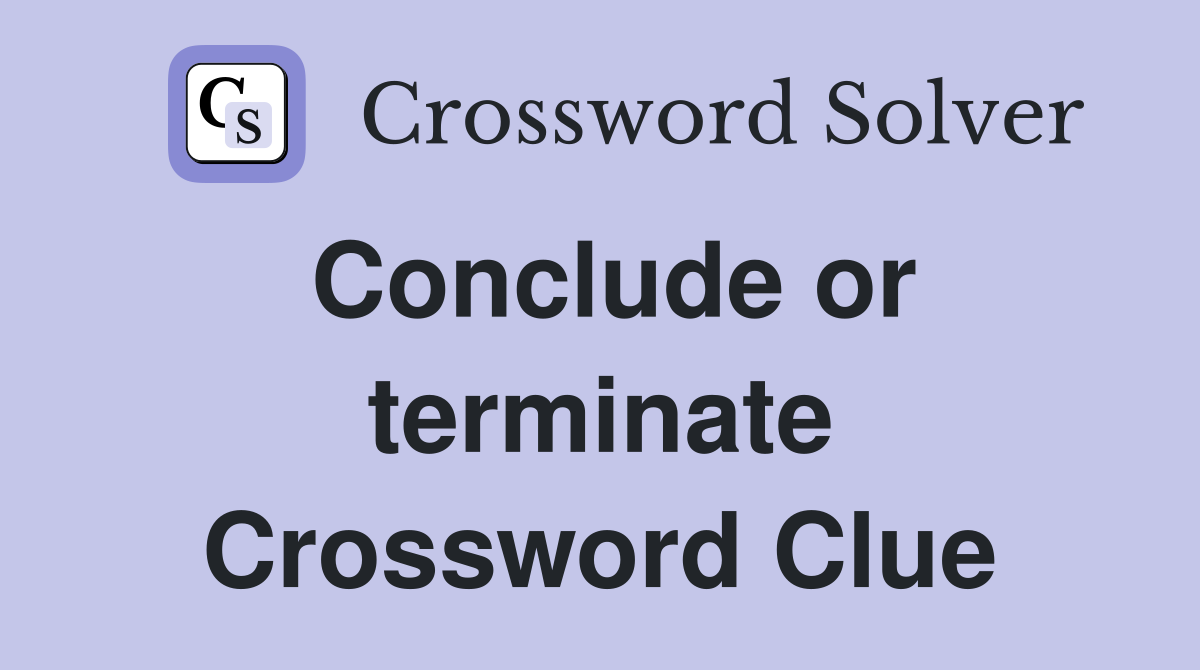 Conclude or terminate Crossword Clue