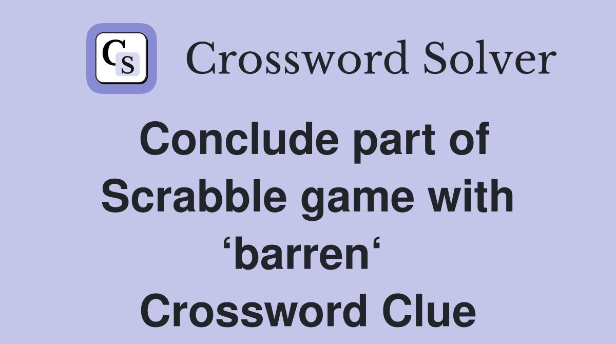 Conclude part of Scrabble game with ‘barren‘  Crossword Clue