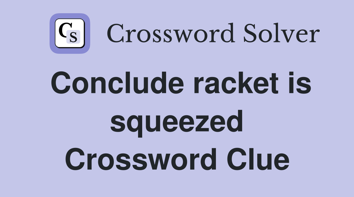 Conclude racket is squeezed Crossword Clue