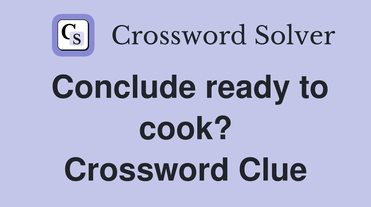 Conclude ready to cook? Crossword Clue