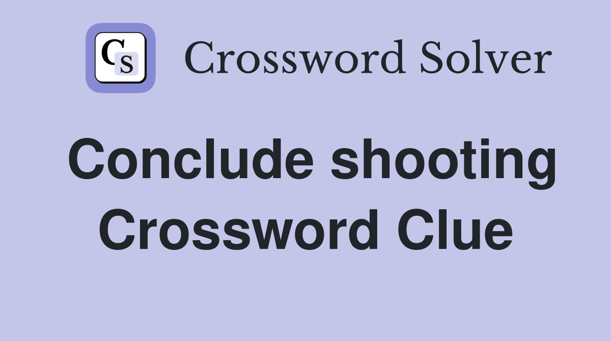 Conclude shooting Crossword Clue
