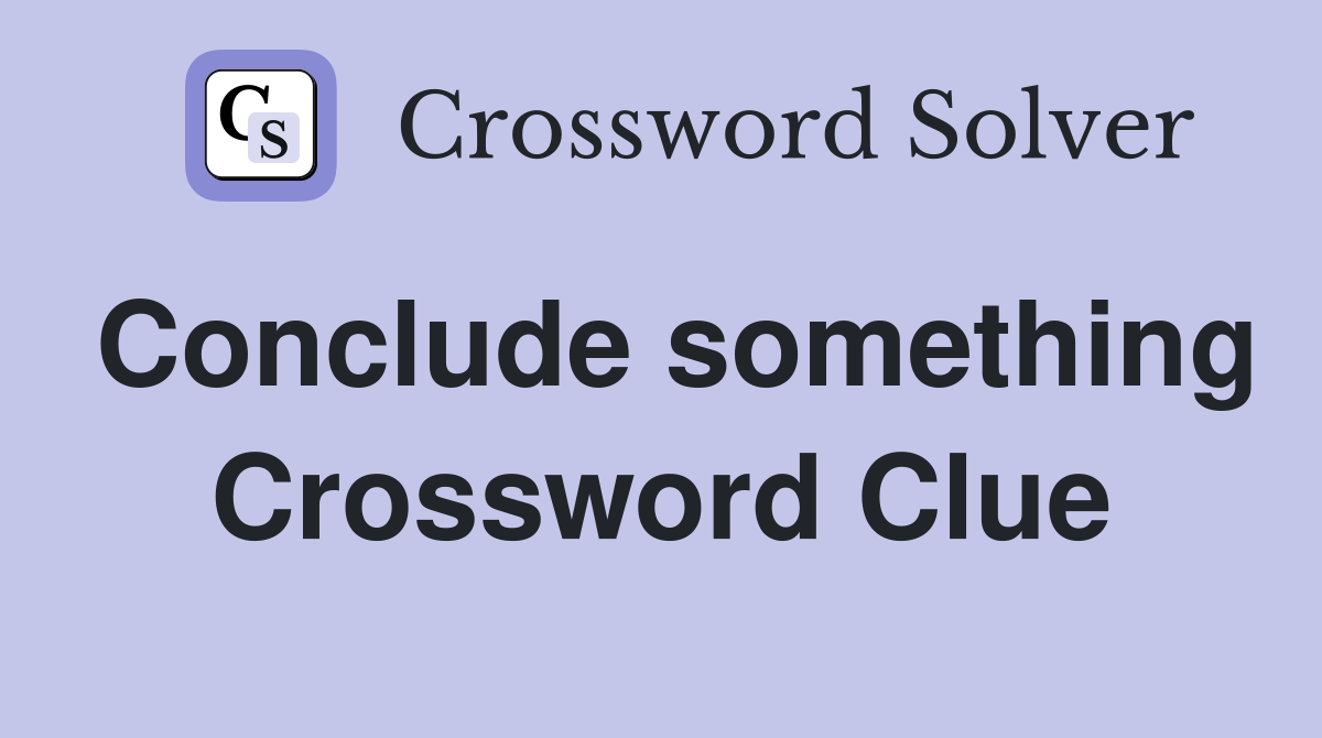 Conclude something Crossword Clue