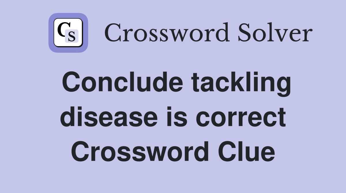 Conclude tackling disease is correct Crossword Clue