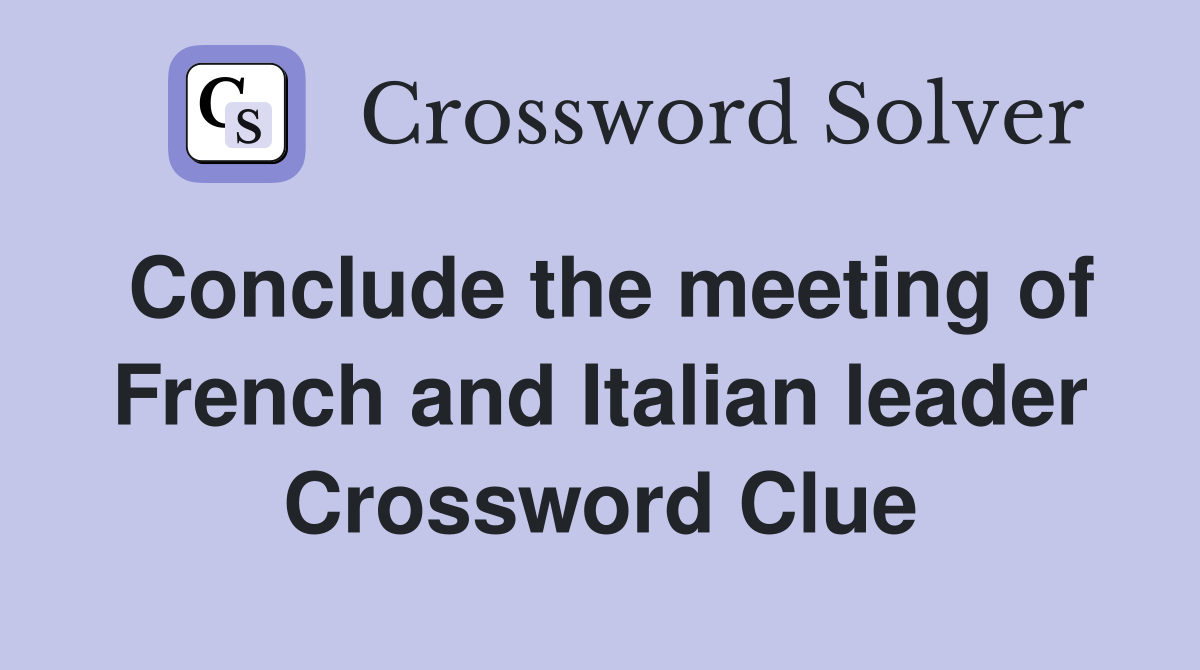Conclude the meeting of French and Italian leader Crossword Clue