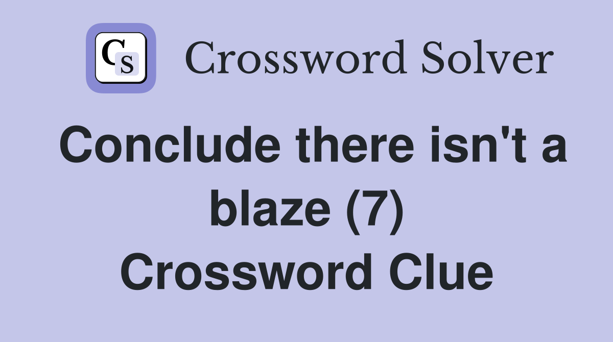 Conclude there isn't a blaze (7) Crossword Clue