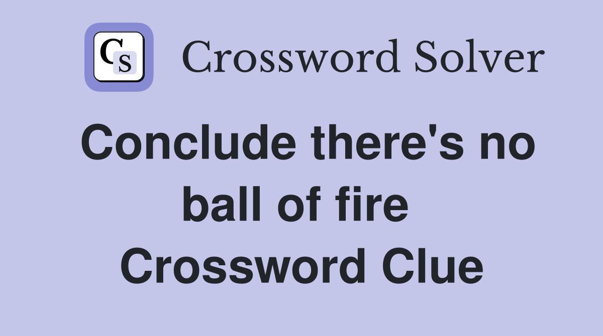 Conclude there's no ball of fire  Crossword Clue
