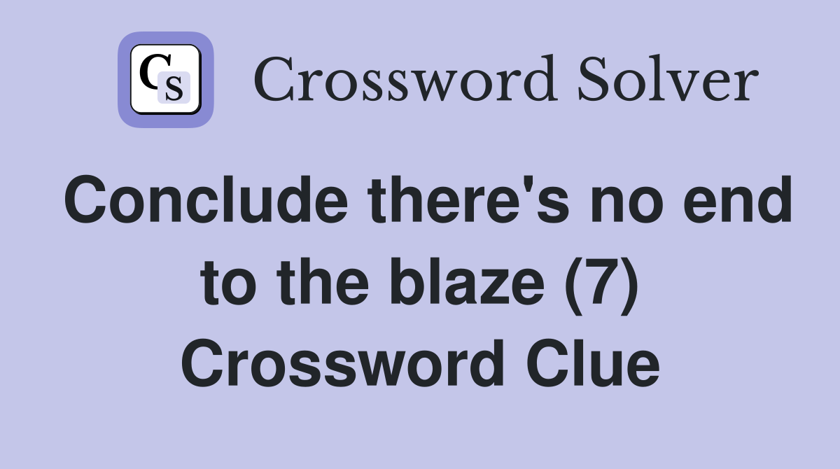 Conclude there's no end to the blaze (7) Crossword Clue