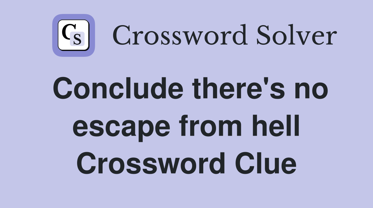 Conclude there's no escape from hell Crossword Clue