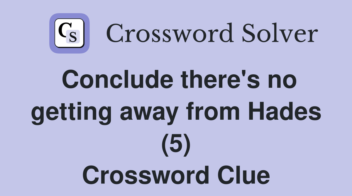 Conclude there's no getting away from Hades (5) Crossword Clue