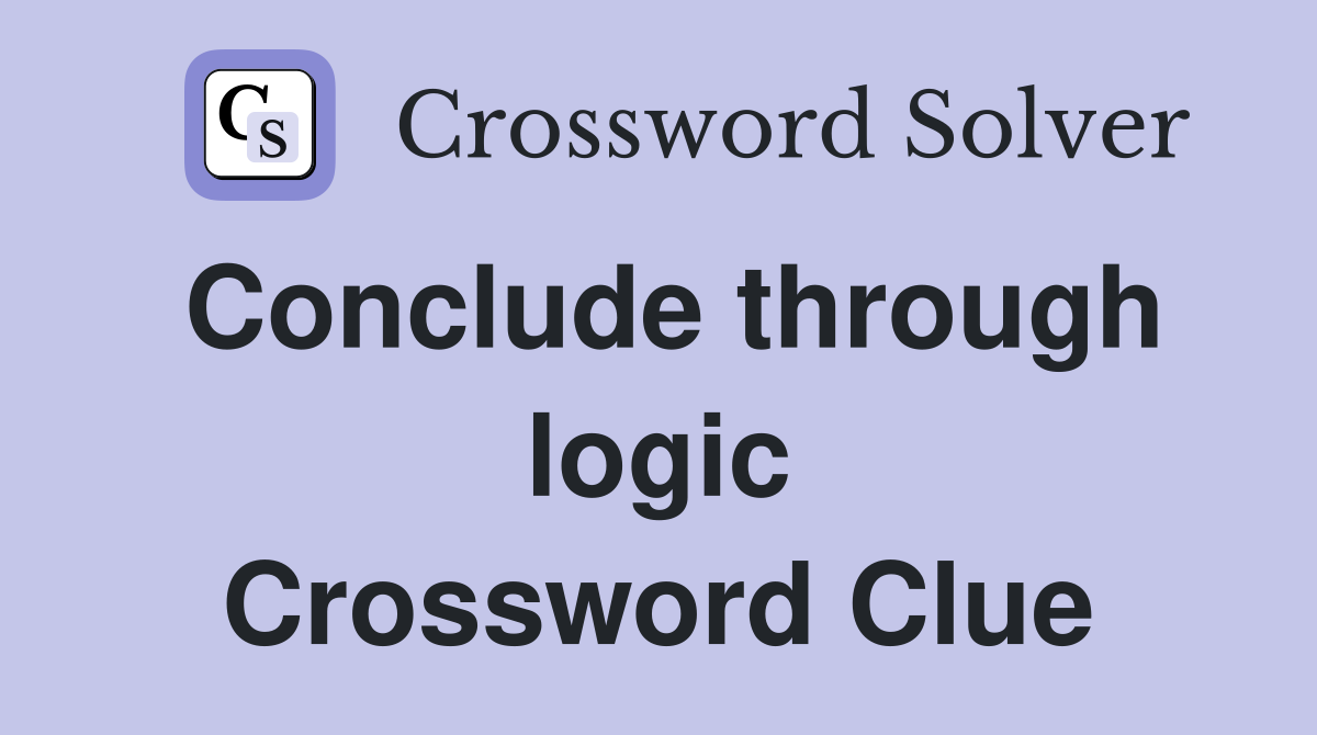 Conclude through logic Crossword Clue
