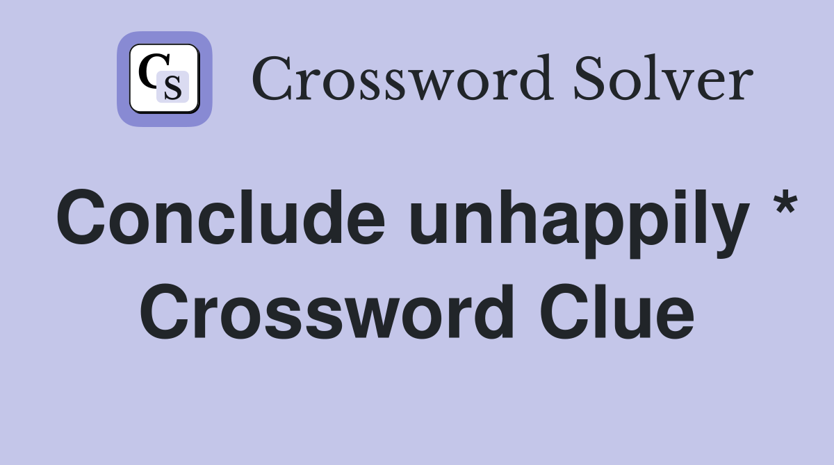 Conclude unhappily * Crossword Clue
