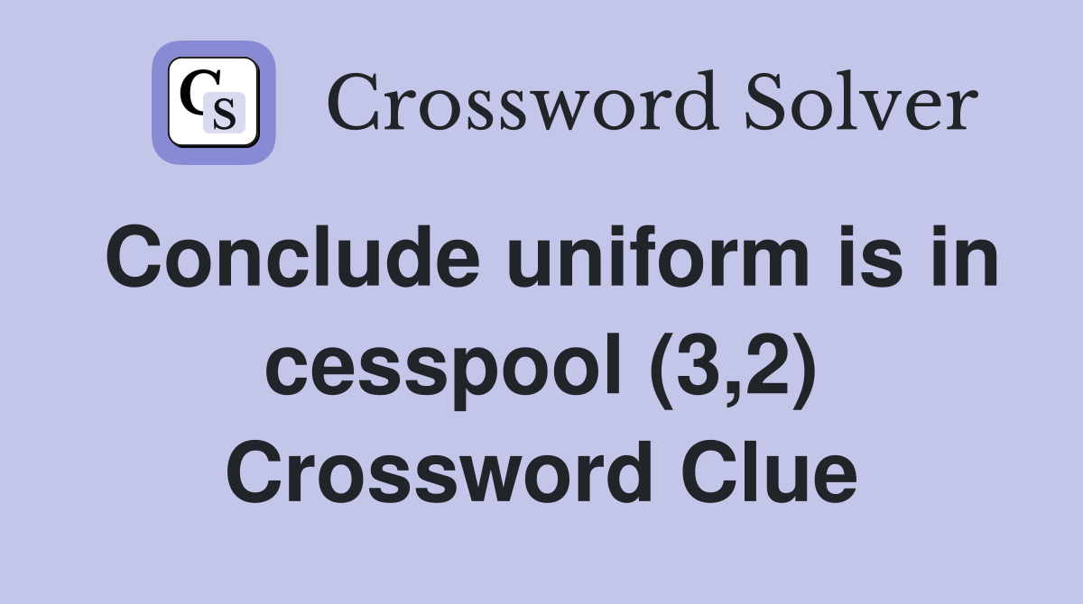 Conclude uniform is in cesspool (3,2) Crossword Clue