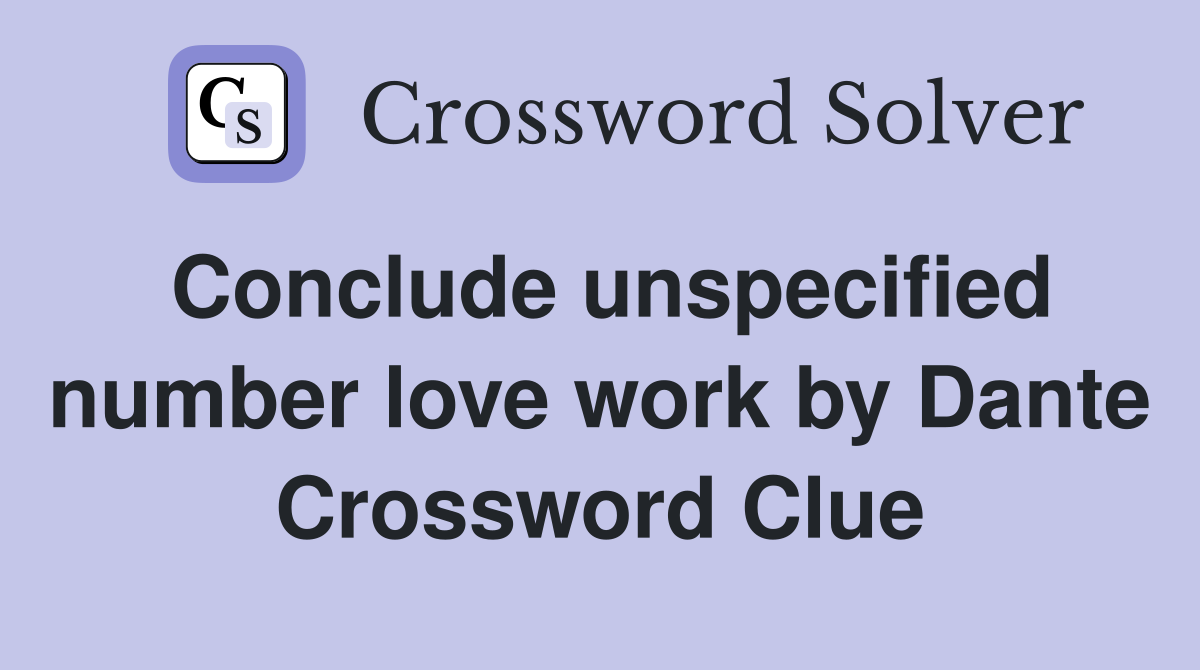 Conclude unspecified number love work by Dante Crossword Clue