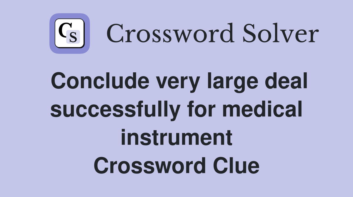 Conclude very large deal successfully for medical instrument Crossword Clue