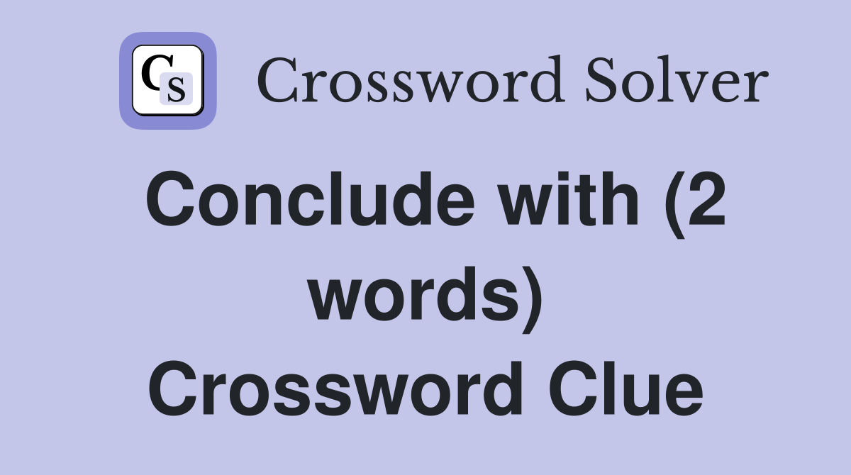 Conclude with (2 words) Crossword Clue