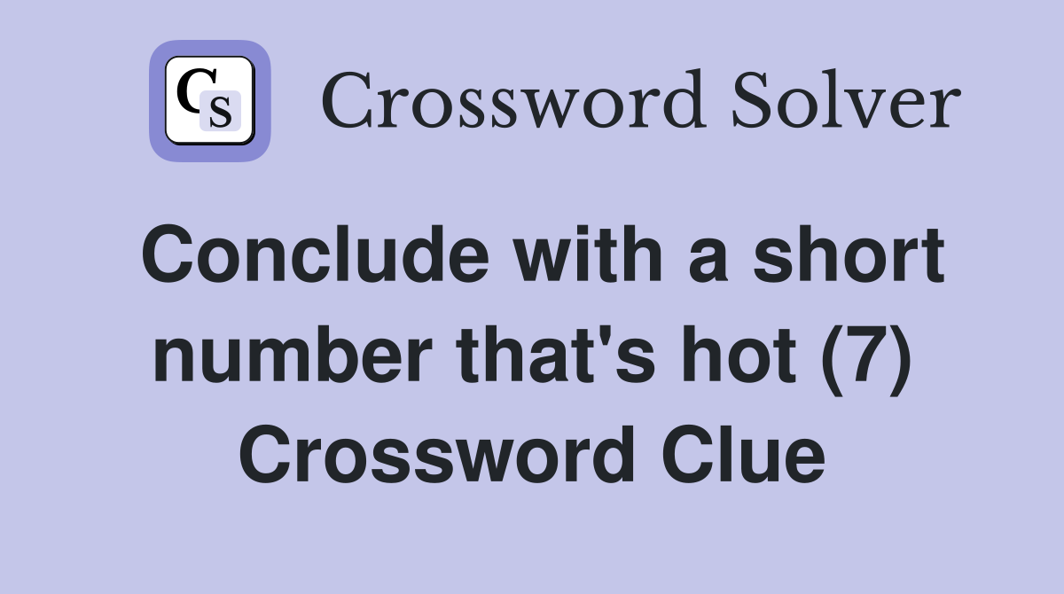 Conclude with a short number that's hot (7) Crossword Clue