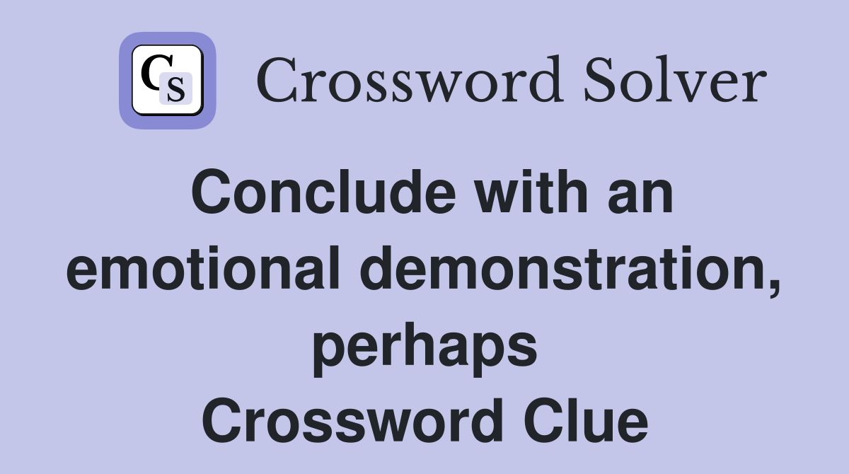 Conclude with an emotional demonstration, perhaps Crossword Clue