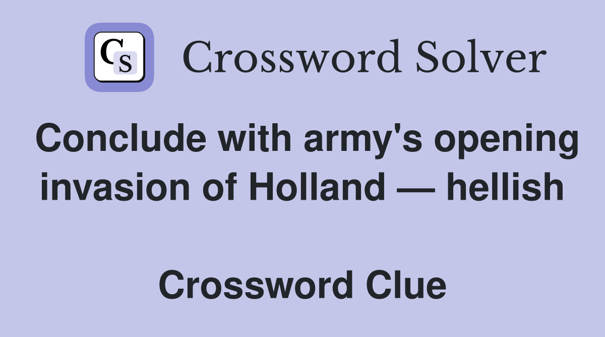Conclude with army's opening invasion of Holland — hellish  Crossword Clue