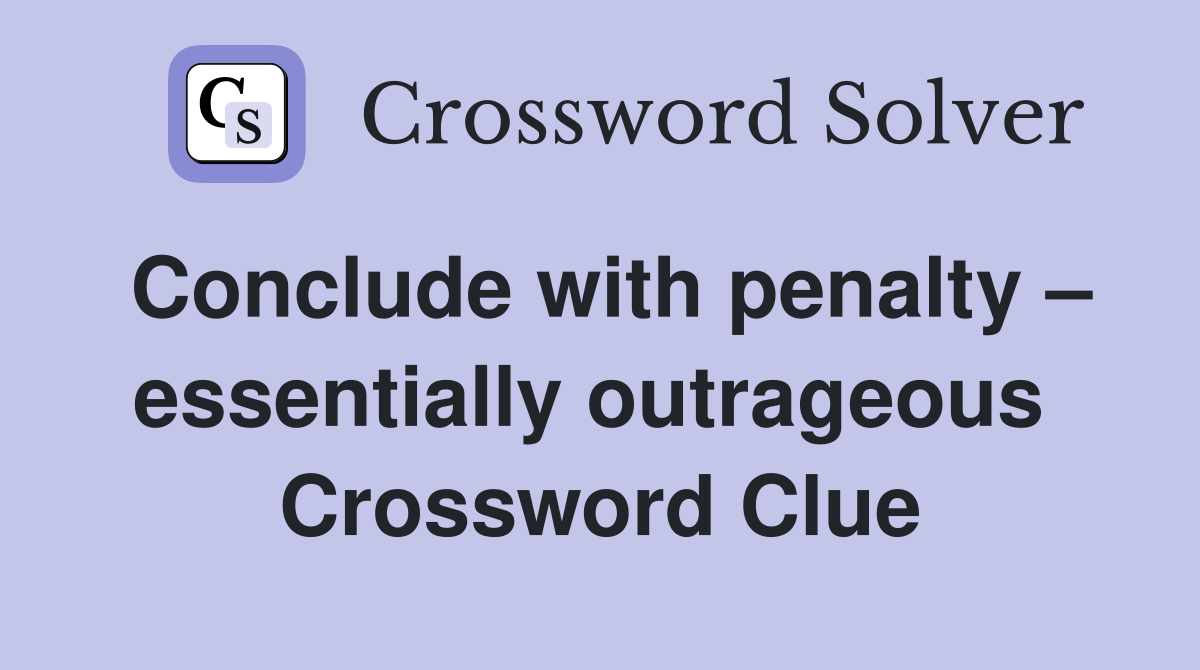 Conclude with penalty – essentially outrageous  Crossword Clue