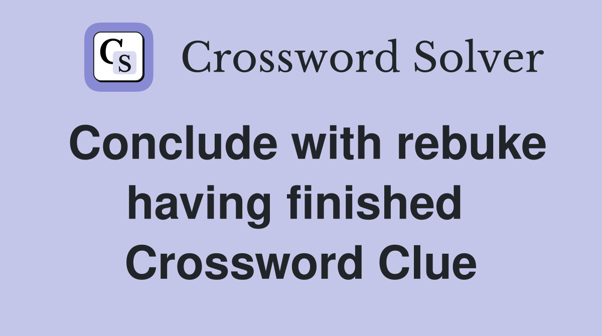 Conclude with rebuke having finished  Crossword Clue