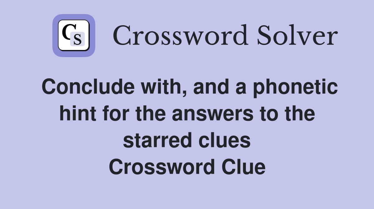 Conclude with, and a phonetic hint for the answers to the starred clues Crossword Clue
