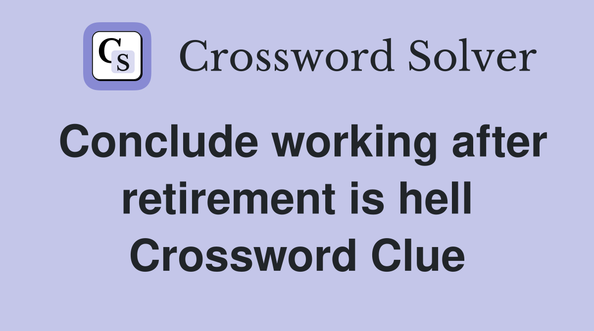 Conclude working after retirement is hell Crossword Clue