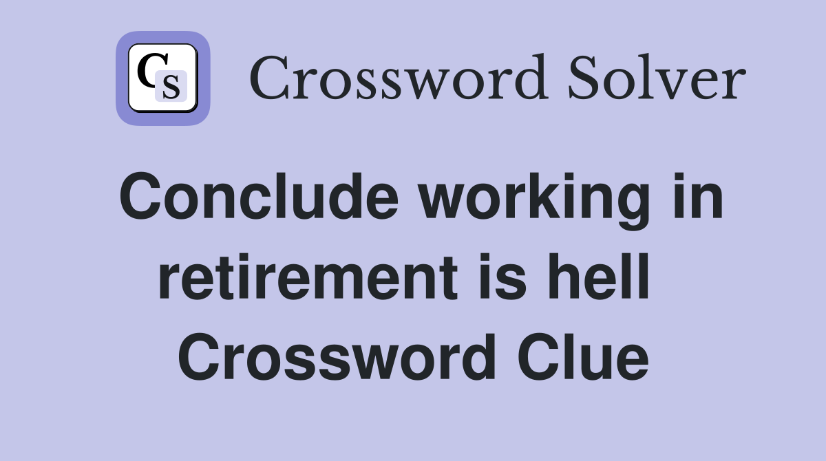 Conclude working in retirement is hell  Crossword Clue