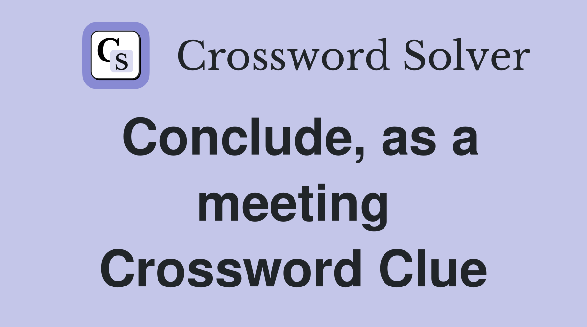 Conclude, as a meeting Crossword Clue