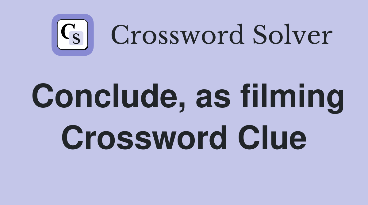 Conclude, as filming Crossword Clue