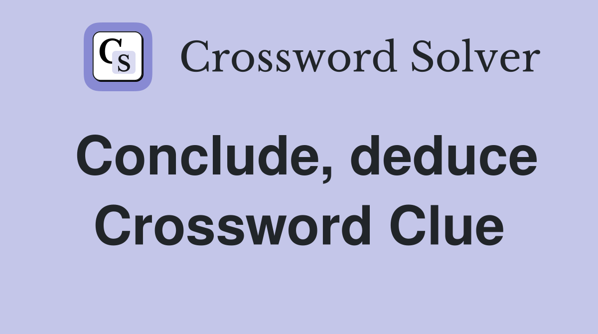 Conclude, deduce Crossword Clue