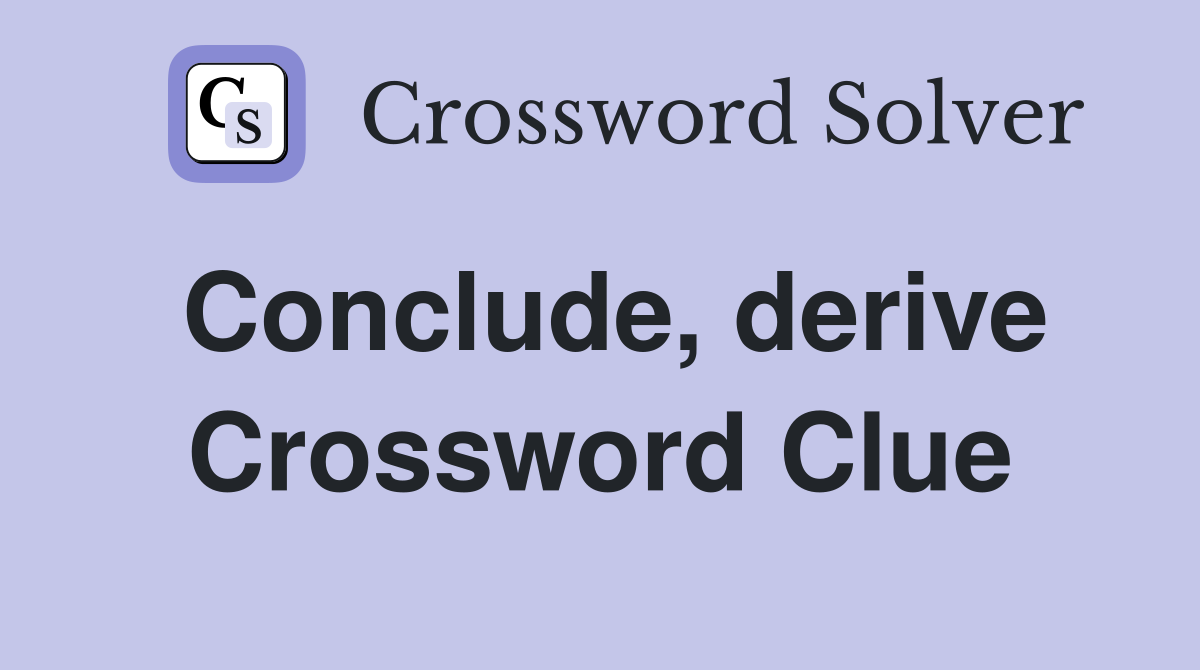 Conclude, derive Crossword Clue