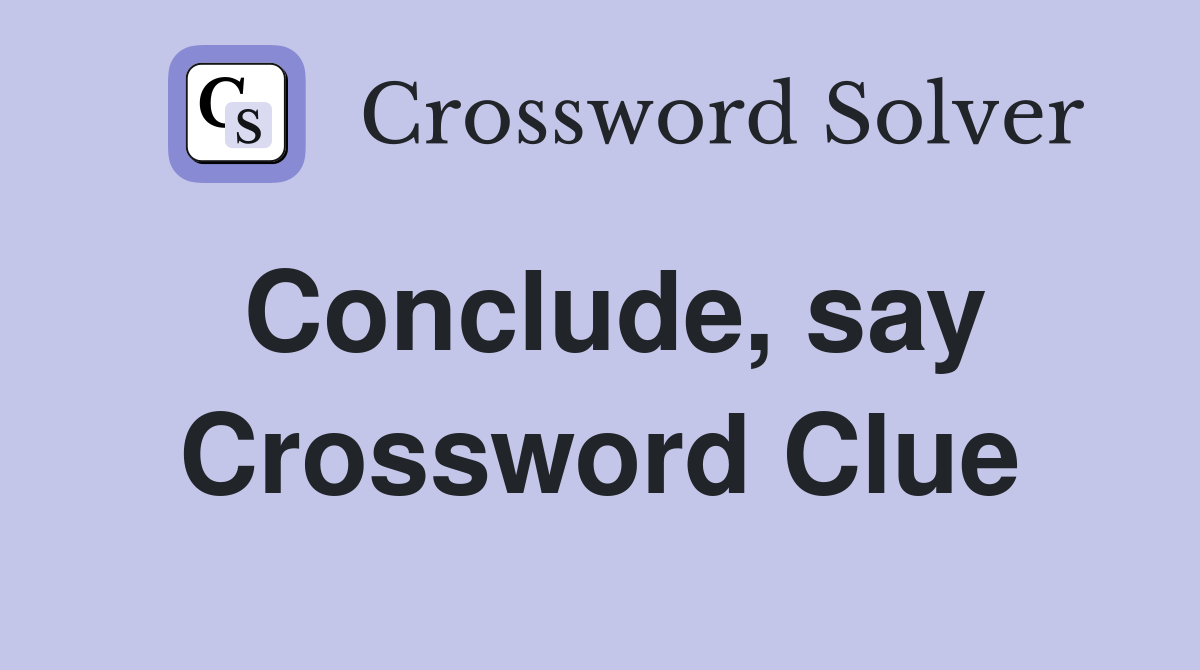 Conclude, say Crossword Clue