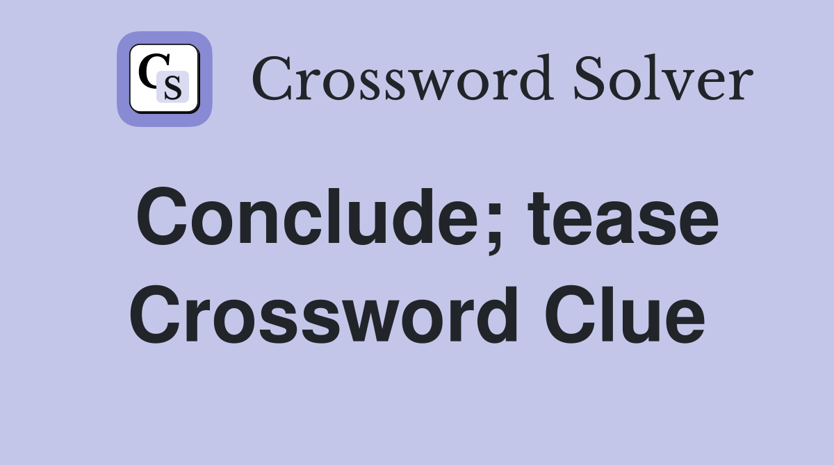 Conclude; tease Crossword Clue