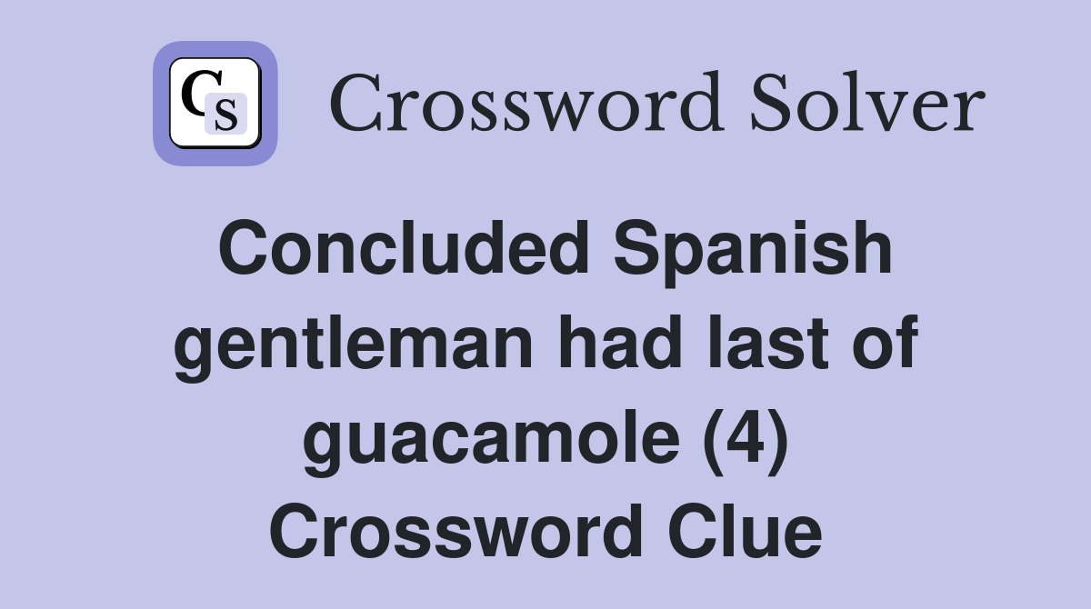 Concluded Spanish gentleman had last of guacamole (4) Crossword Clue