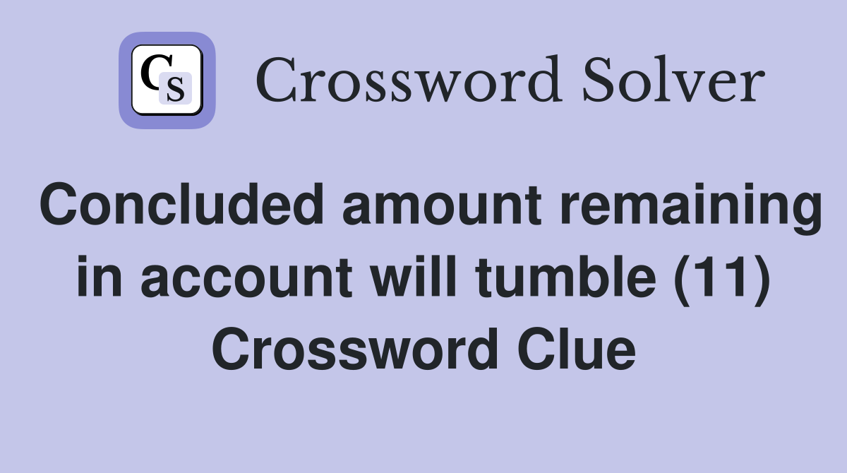 Concluded amount remaining in account will tumble (11) Crossword Clue