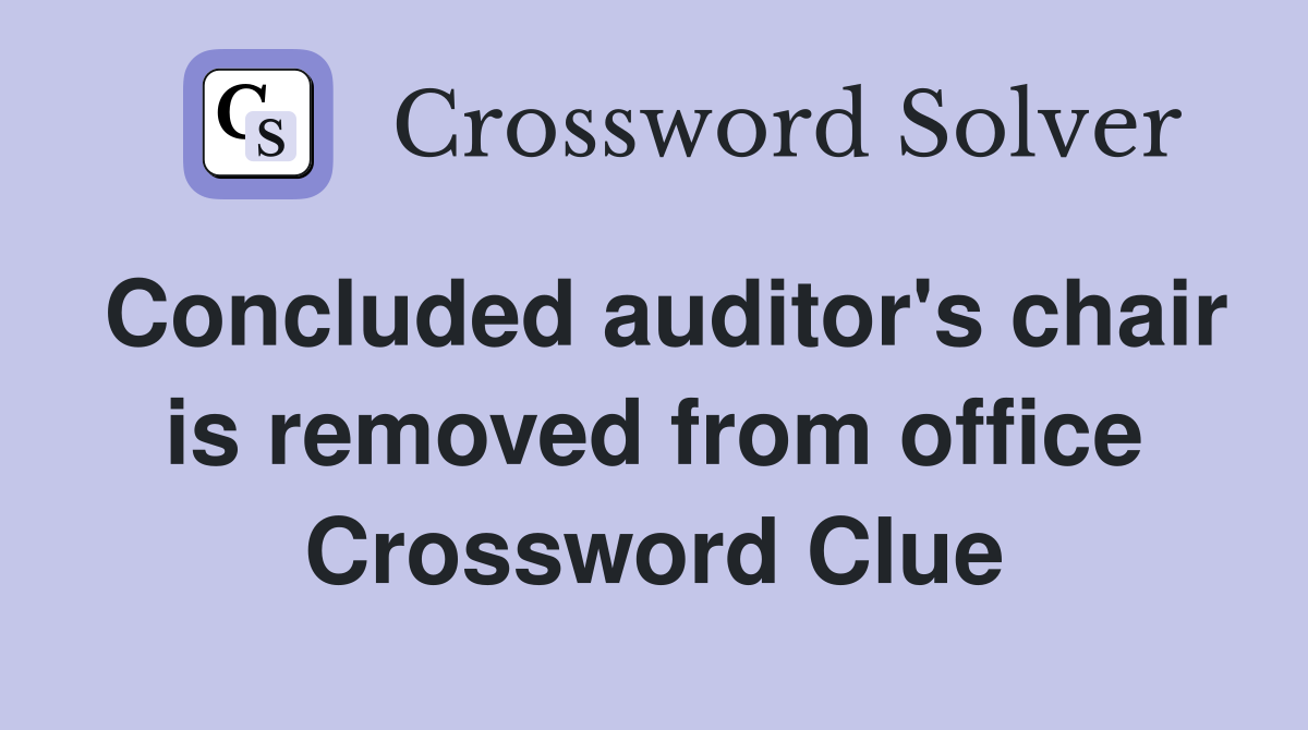 Concluded auditor's chair is removed from office Crossword Clue