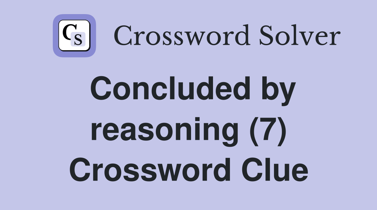 Concluded by reasoning (7) Crossword Clue