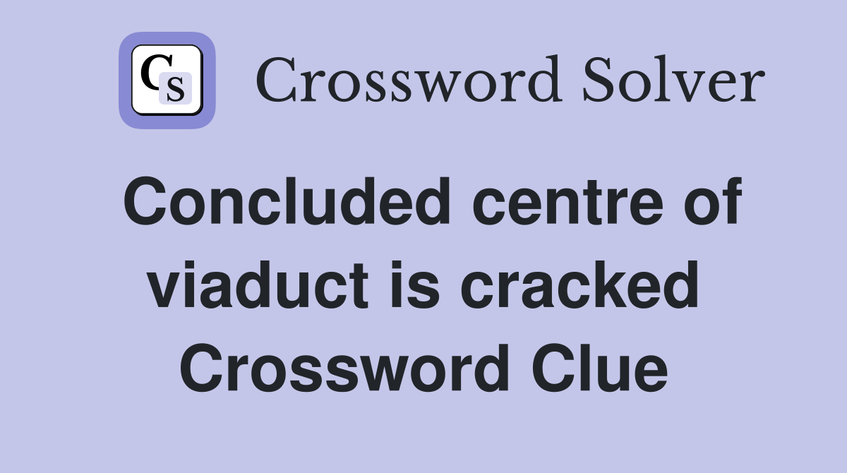 Concluded centre of viaduct is cracked Crossword Clue