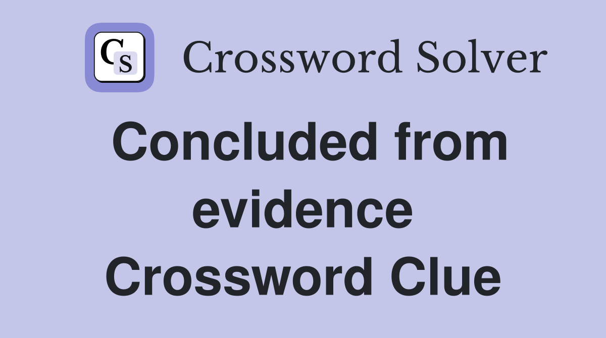 Concluded from evidence Crossword Clue