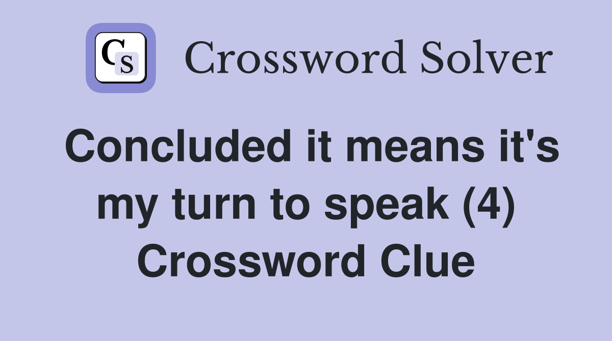 Concluded it means it's my turn to speak (4) Crossword Clue