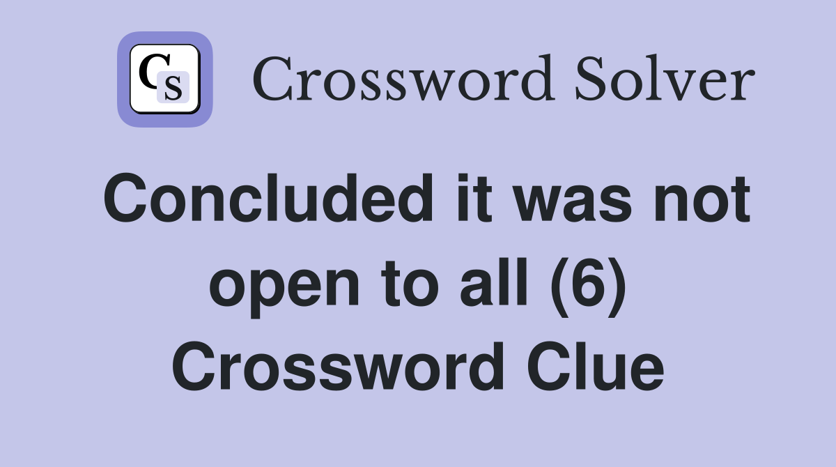 Concluded it was not open to all (6) Crossword Clue
