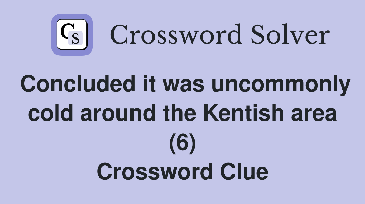 Concluded it was uncommonly cold around the Kentish area (6) Crossword Clue